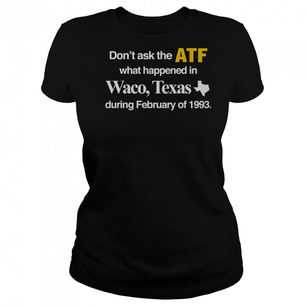 Don’t Ask The ATF What Happened In Waco Texas During February Of 1993 T-Shirt Women's T-shirt