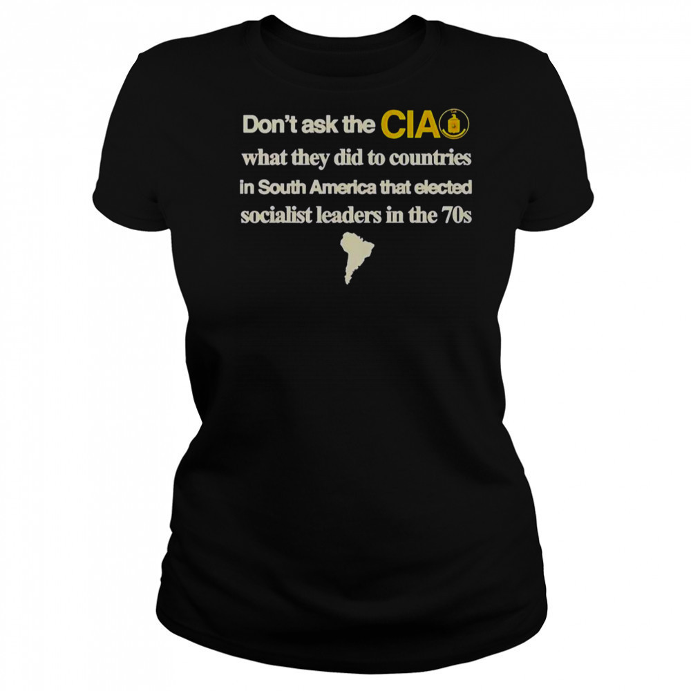Don’t Ask The Cia What They Did To Countries In South America That Elected Socialist Leaders T-Shirt Women's T-shirt
