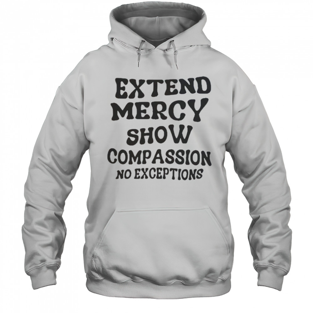 Extend Mercy Show Compassion No Exceptions T-Shirt Hoodie