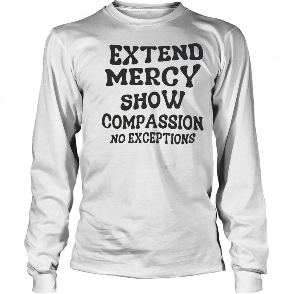 Extend Mercy Show Compassion No Exceptions T-Shirt Long Sleeved