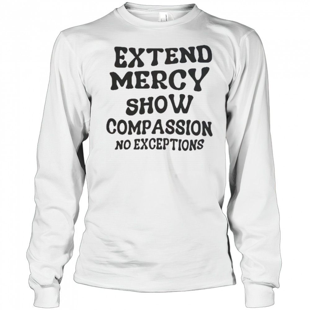 Extend Mercy Show Compassion No Exceptions T-Shirt Long Sleeved