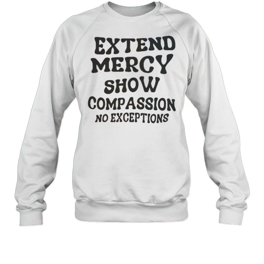Extend Mercy Show Compassion No Exceptions T-Shirt Sweatshirt