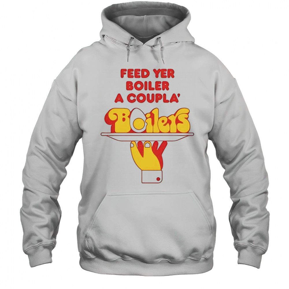 Feed Yer Boiler A Coupla’ Boilers T-Shirt Hoodie