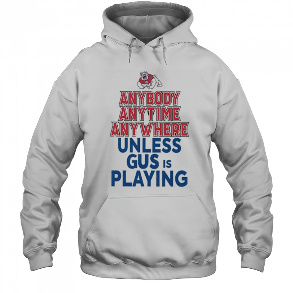 Fresno State Bulldogs Anybody Anytime Anywhere Unless Gus Is Playing Shirt Hoodie