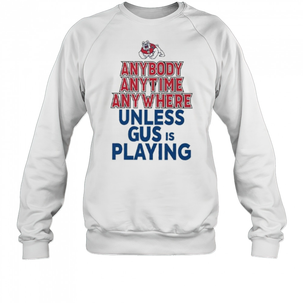 Fresno State Bulldogs Anybody Anytime Anywhere Unless Gus Is Playing Shirt Sweatshirt