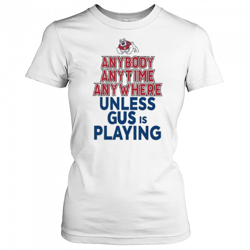 Fresno State Bulldogs Anybody Anytime Anywhere Unless Gus Is Playing Shirt Women's T-shirt