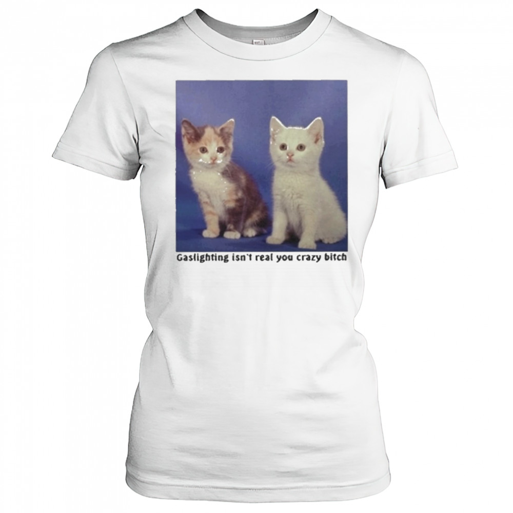 Gaslighting Isnt Real You Crazy Bitch Cat Shirt Women's T-shirt
