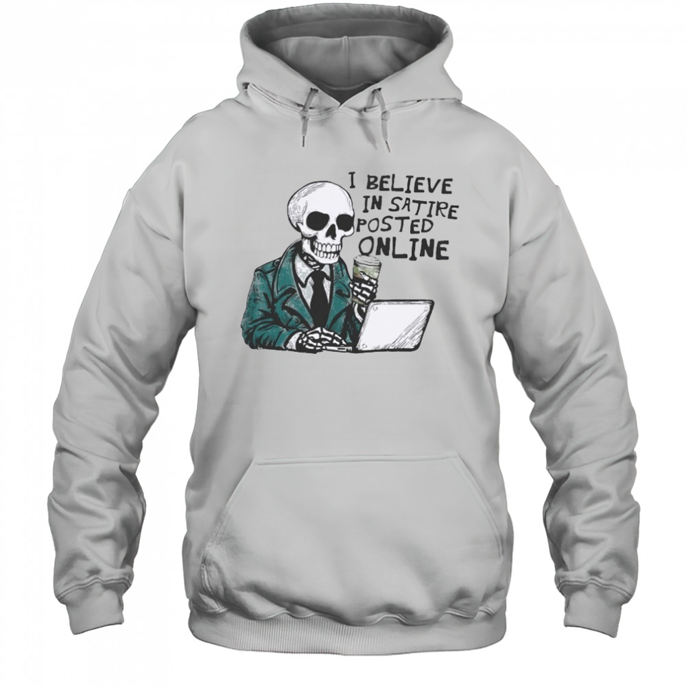 I Believe In Satire Posted Online T-shirt Hoodie