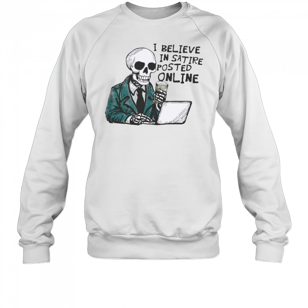 I Believe In Satire Posted Online T-shirt Sweatshirt