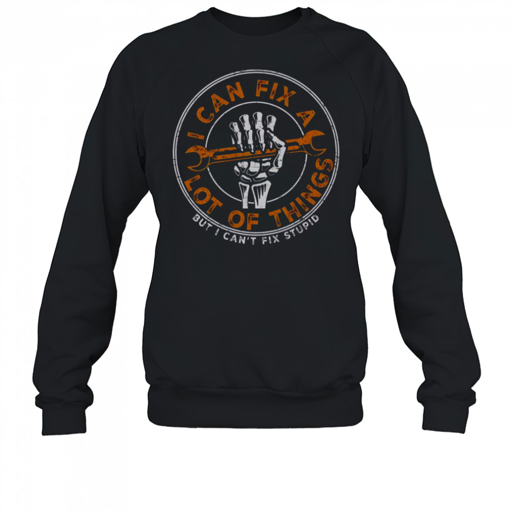 I Can Fix A Lot Of Things But I Can’t Fix Stupid Skeleton Hand T-Shirt Sweatshirt