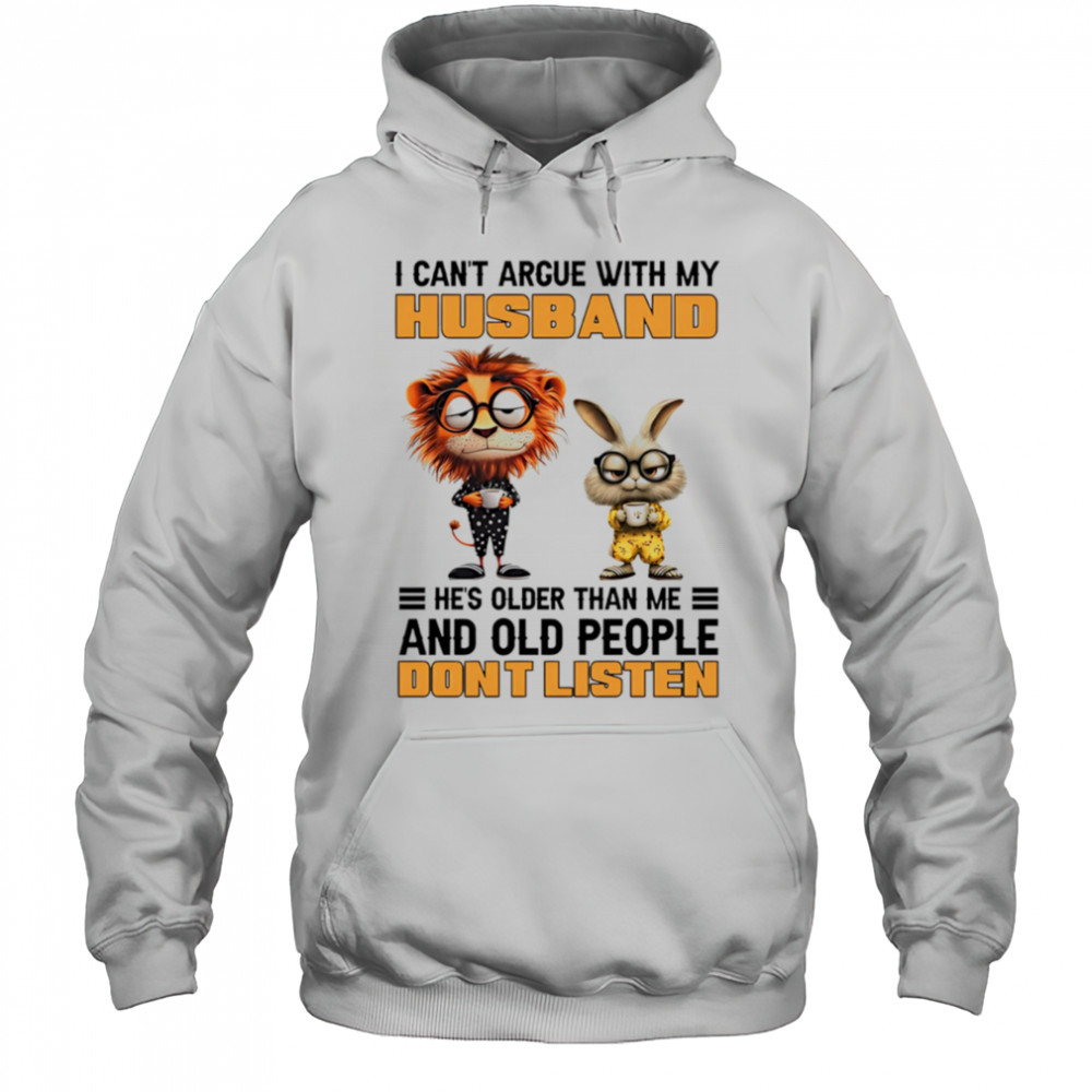 I can’t argue with my husband he’s older than me and old people don’t listen shirt Hoodie