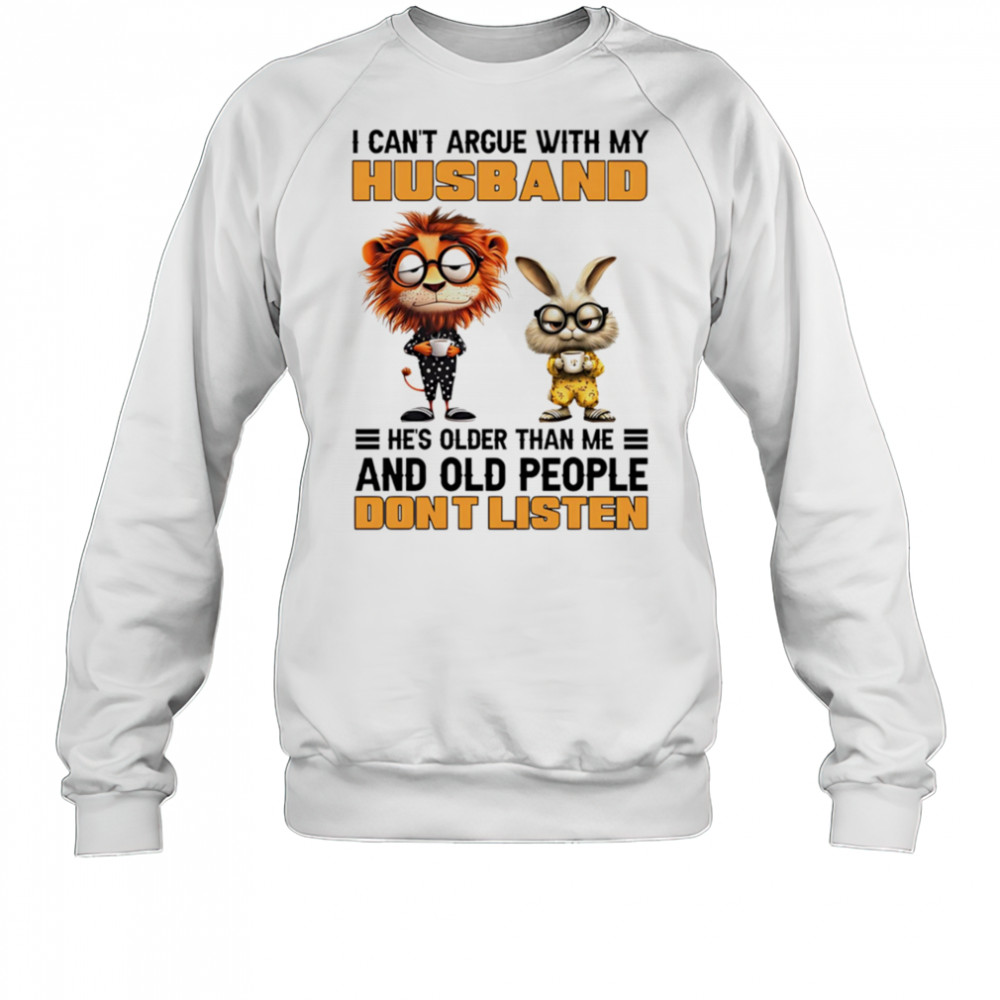 I can’t argue with my husband he’s older than me and old people don’t listen shirt Sweatshirt