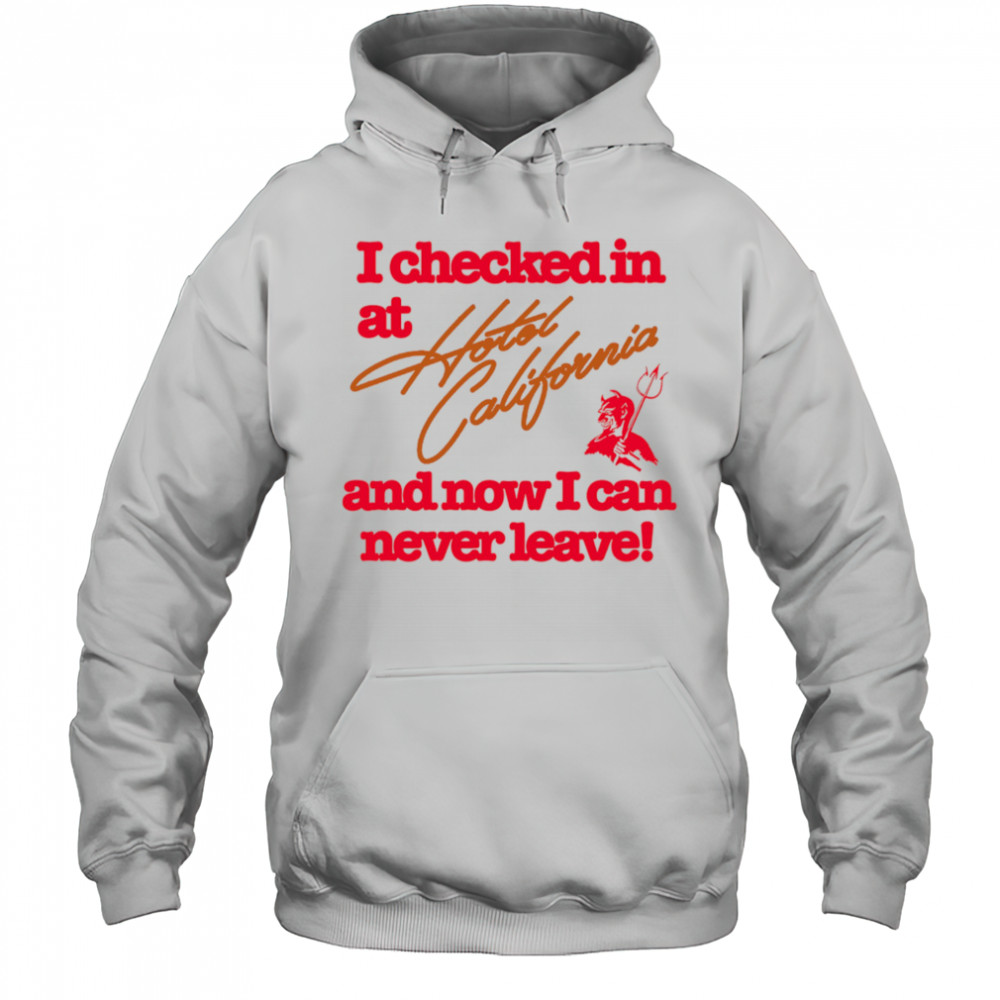 I checked in at Hotel California and now I can never leave shirt Hoodie