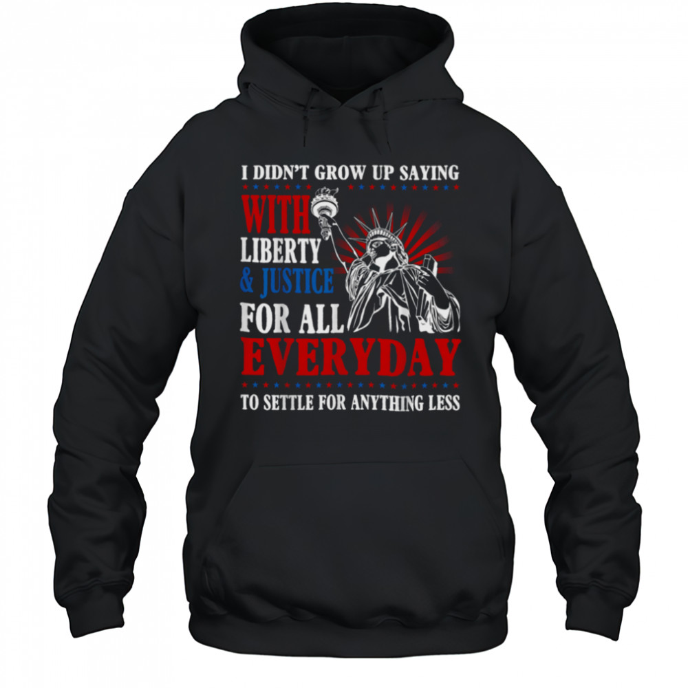 I Didn’t Grow Up Saying With Liberty & Justice For All Every T Shirt Hoodie