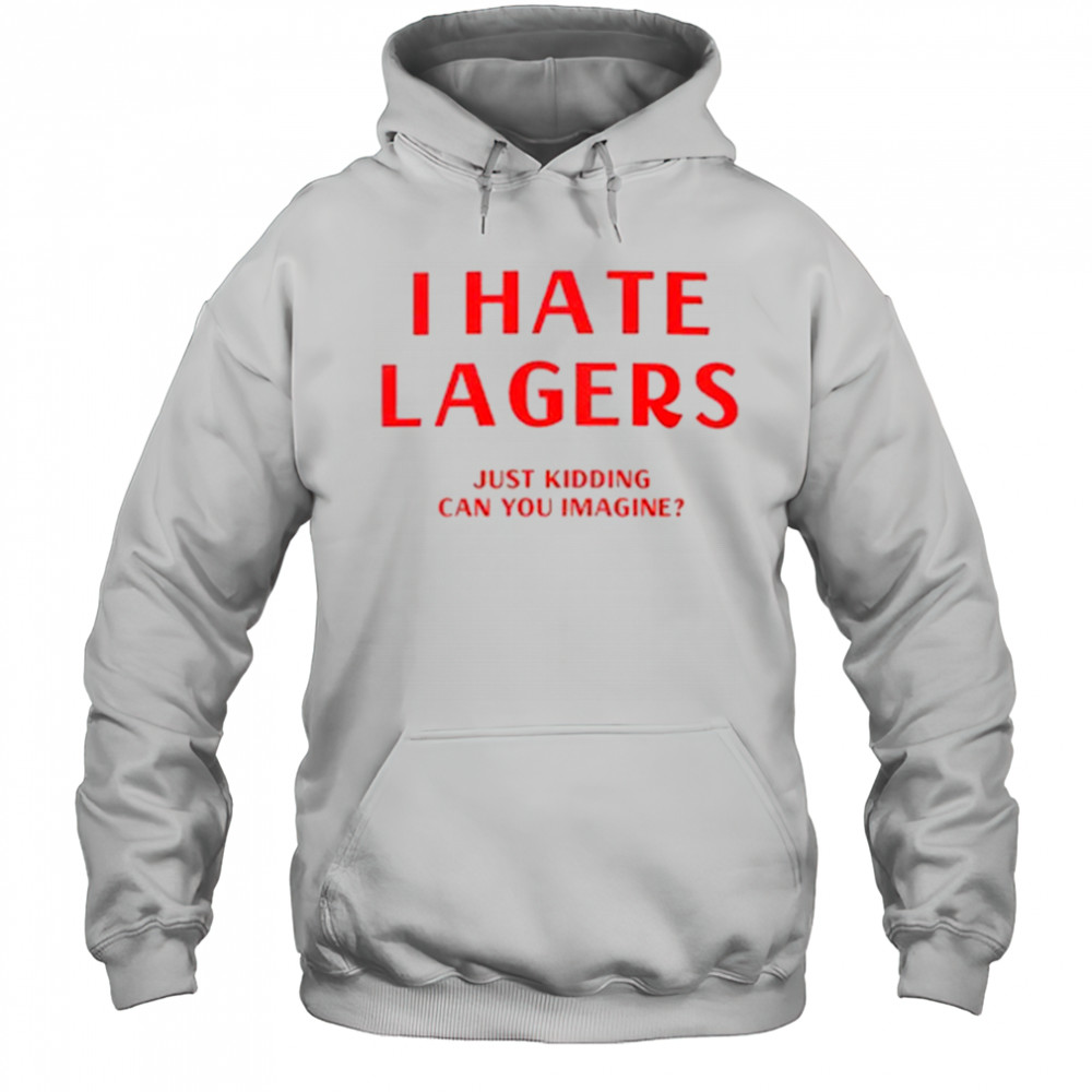 I Hate Lagers T-Shirt Hoodie