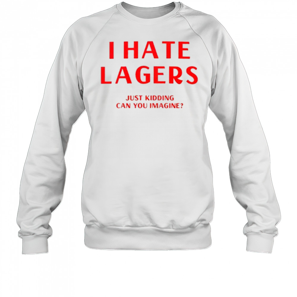 I Hate Lagers T-Shirt Sweatshirt