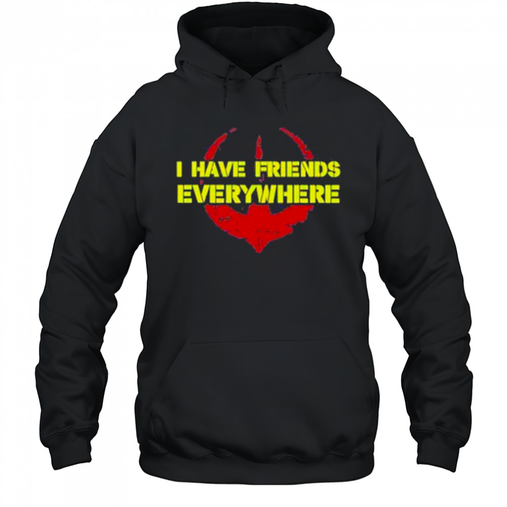 I Have Friends Everywhere Shirt Hoodie