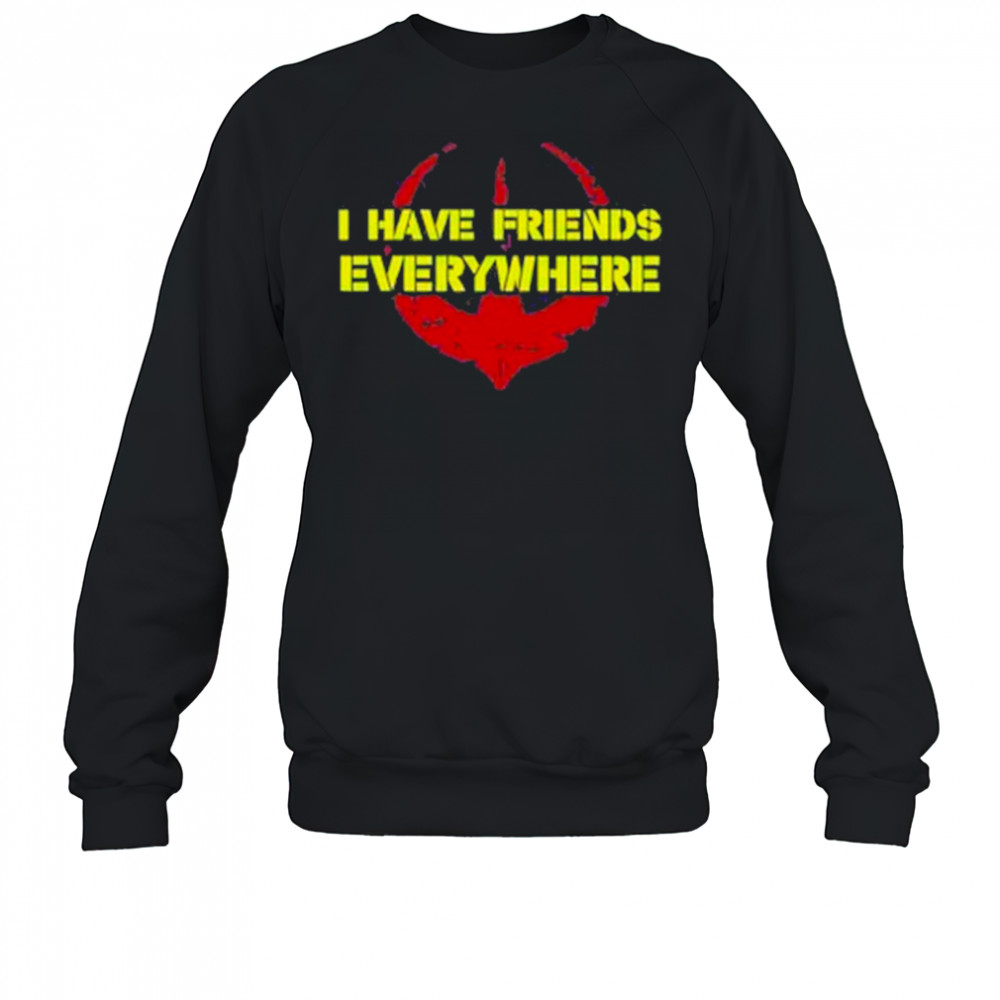 I Have Friends Everywhere Shirt Sweatshirt