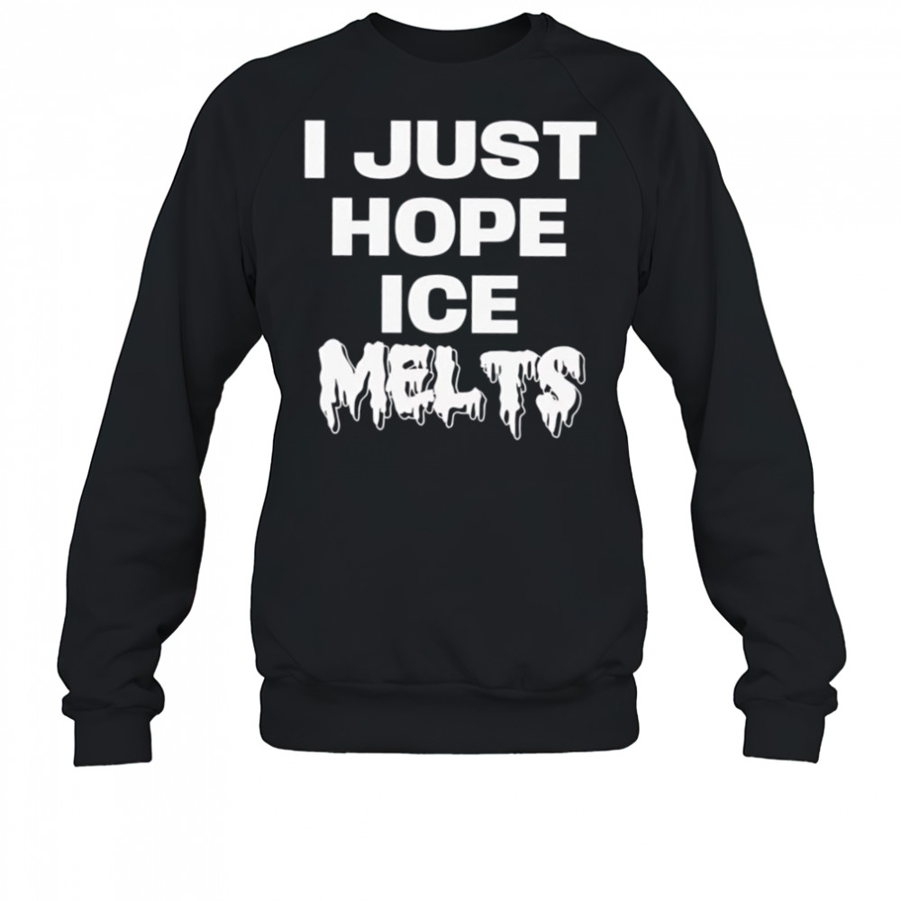 I Just Hope Ice Melts shirt Sweatshirt
