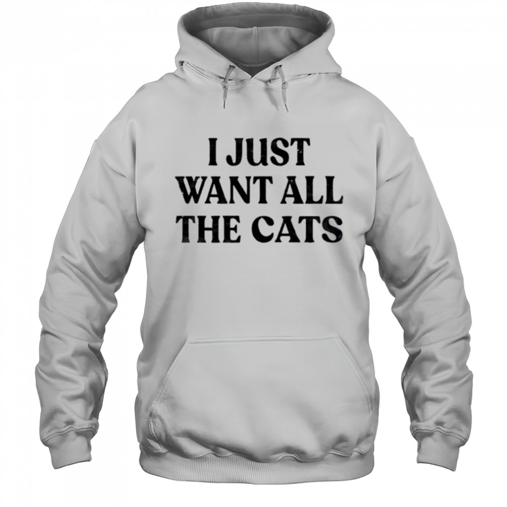 I Just Want All The Cats shirt Hoodie