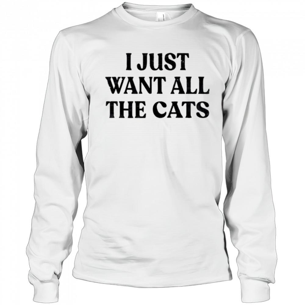 I Just Want All The Cats shirt Long Sleeved