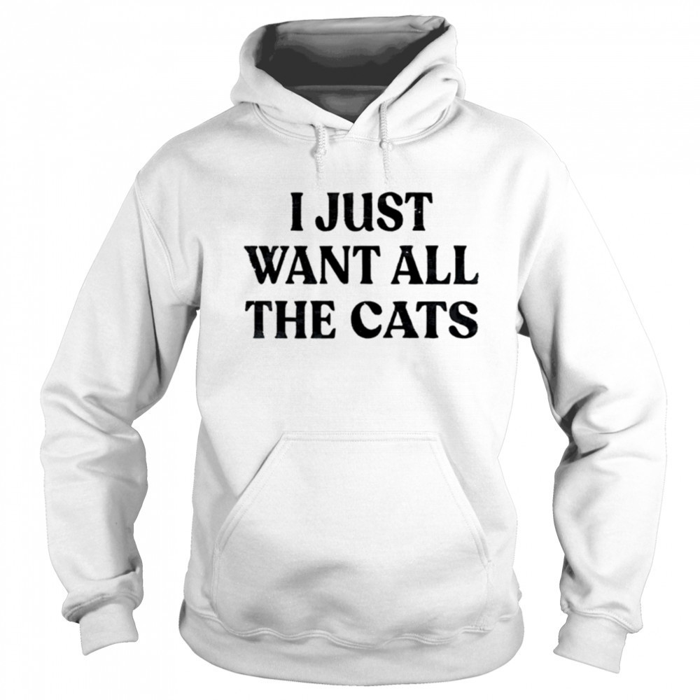 I Just Want All The Cats shirt Sweatshirt
