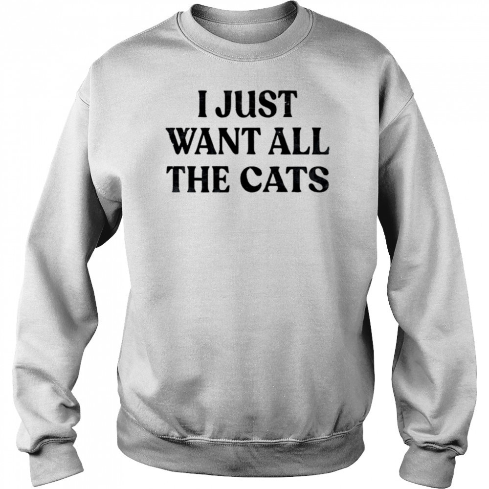 I Just Want All The Cats shirt Hoodie