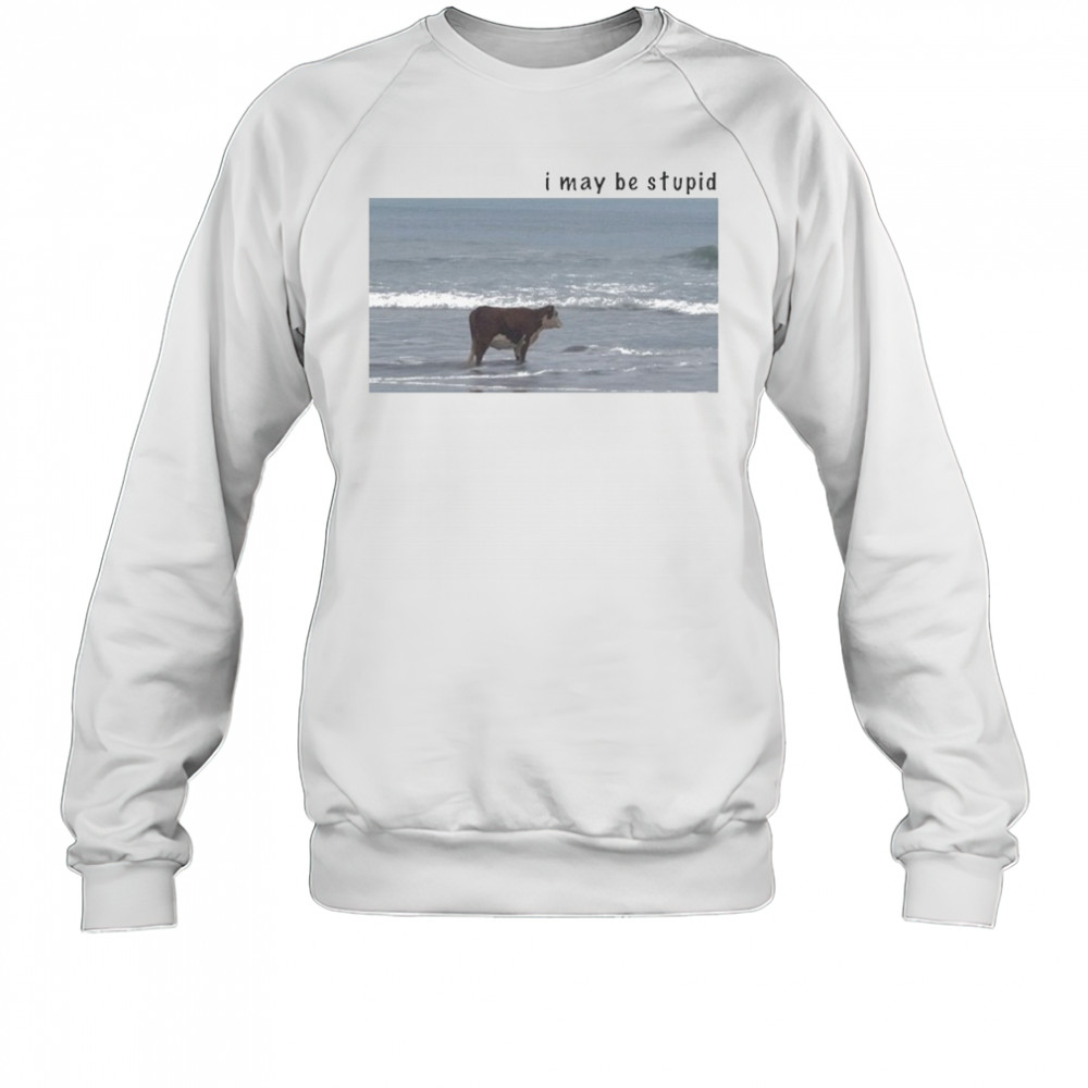 I May Be Stupid Cow T-shirt Sweatshirt