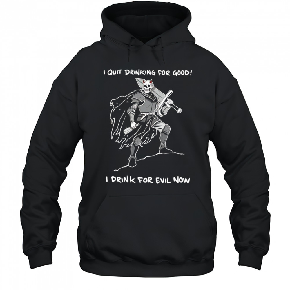 I quit drinking for good I drink for evil now shirt Hoodie