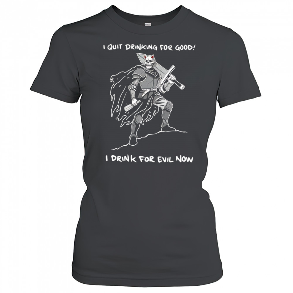 I quit drinking for good I drink for evil now shirt Women's T-shirt