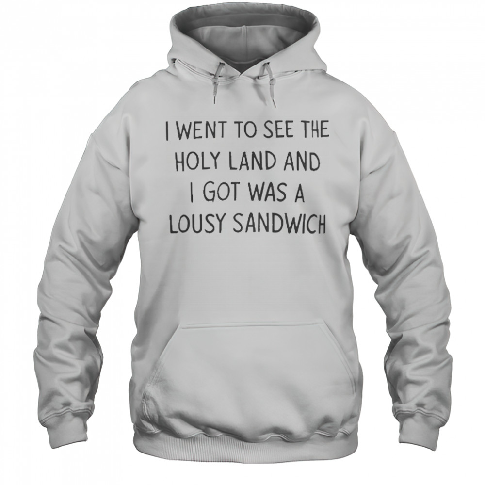 I Went To See The Holy Land And I Got Was A Lousy Sandwich T-Shirt Hoodie