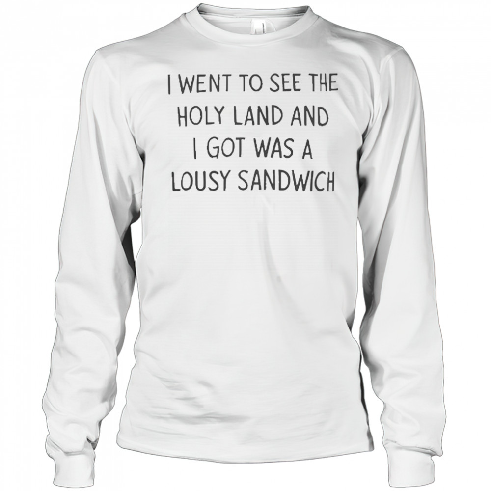 I Went To See The Holy Land And I Got Was A Lousy Sandwich T-Shirt Long Sleeved