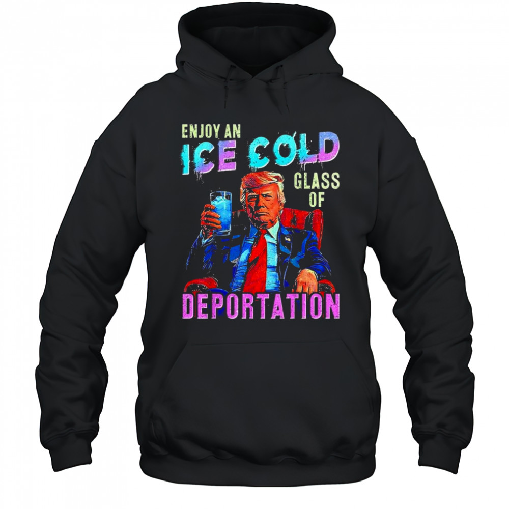 ICE Enjoy An Ice Cold Glass Of Deportation Shirt Hoodie
