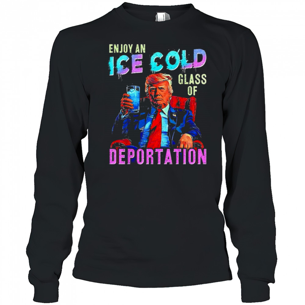 ICE Enjoy An Ice Cold Glass Of Deportation Shirt Long Sleeved