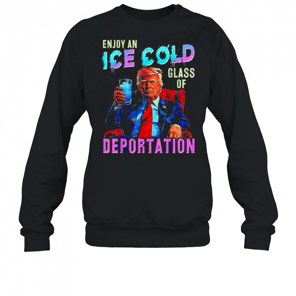 ICE Enjoy An Ice Cold Glass Of Deportation Shirt Sweatshirt