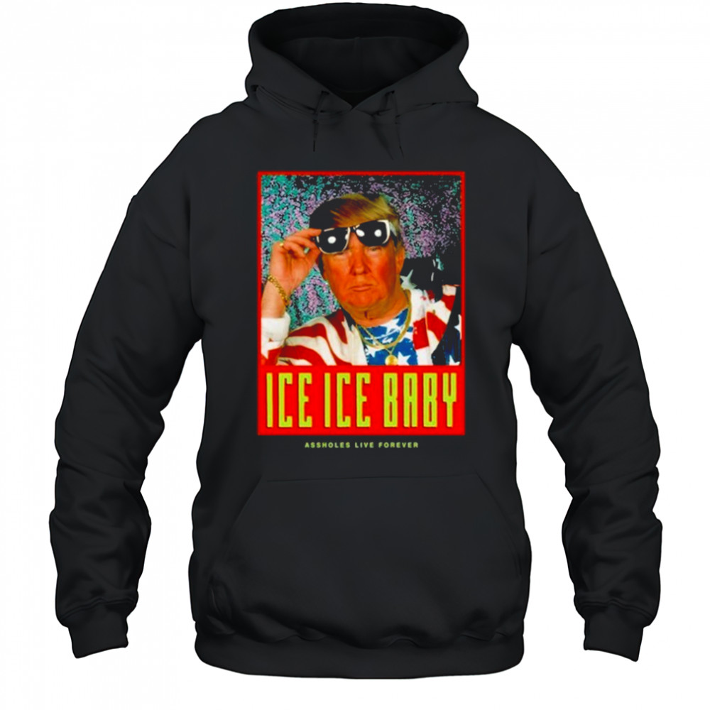Ice Ice Baby Assholes Live Forever Shirt Hoodie