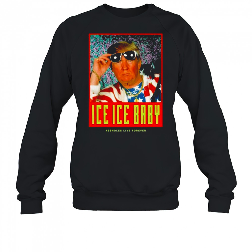 Ice Ice Baby Assholes Live Forever Shirt Sweatshirt