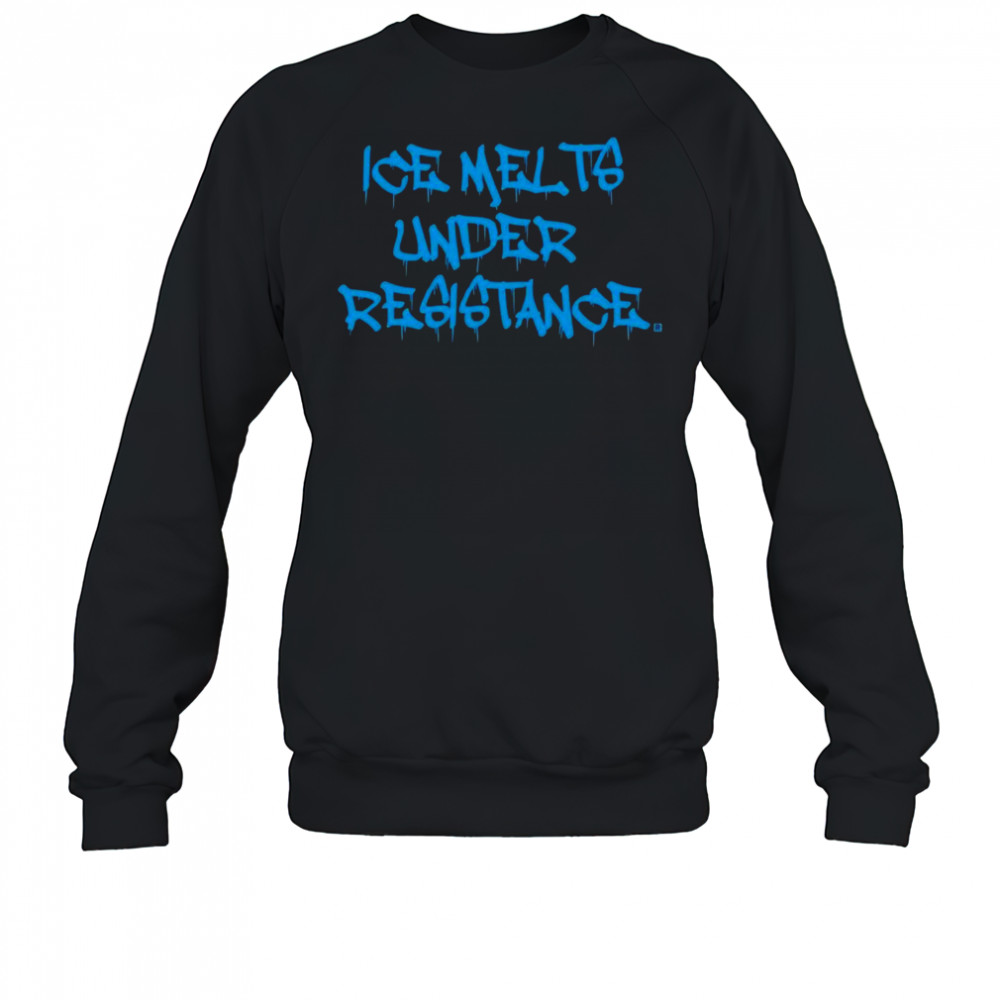 ICE Melts Under Resistance Shirt Sweatshirt