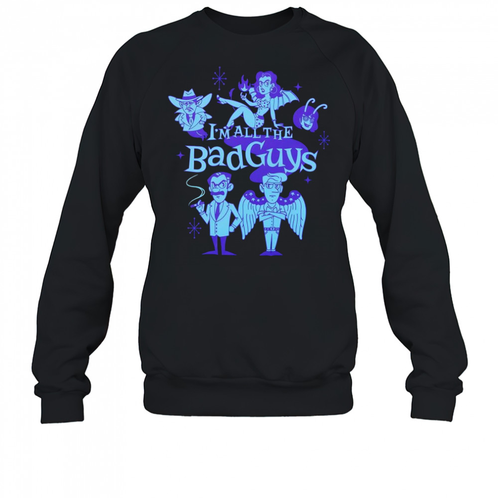 I’m all the bad guys shirt Sweatshirt