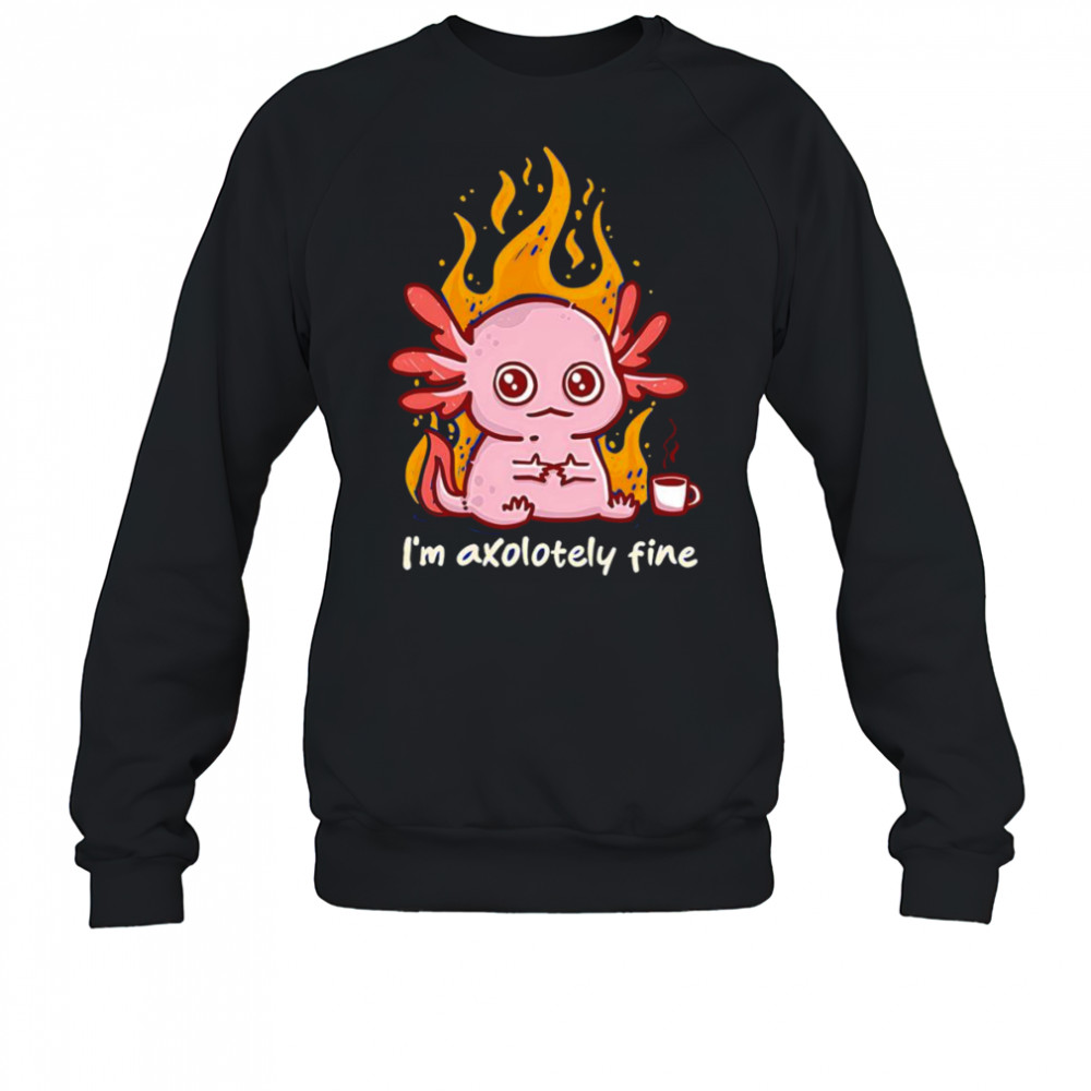 I’m Axolotely fine shirt Sweatshirt