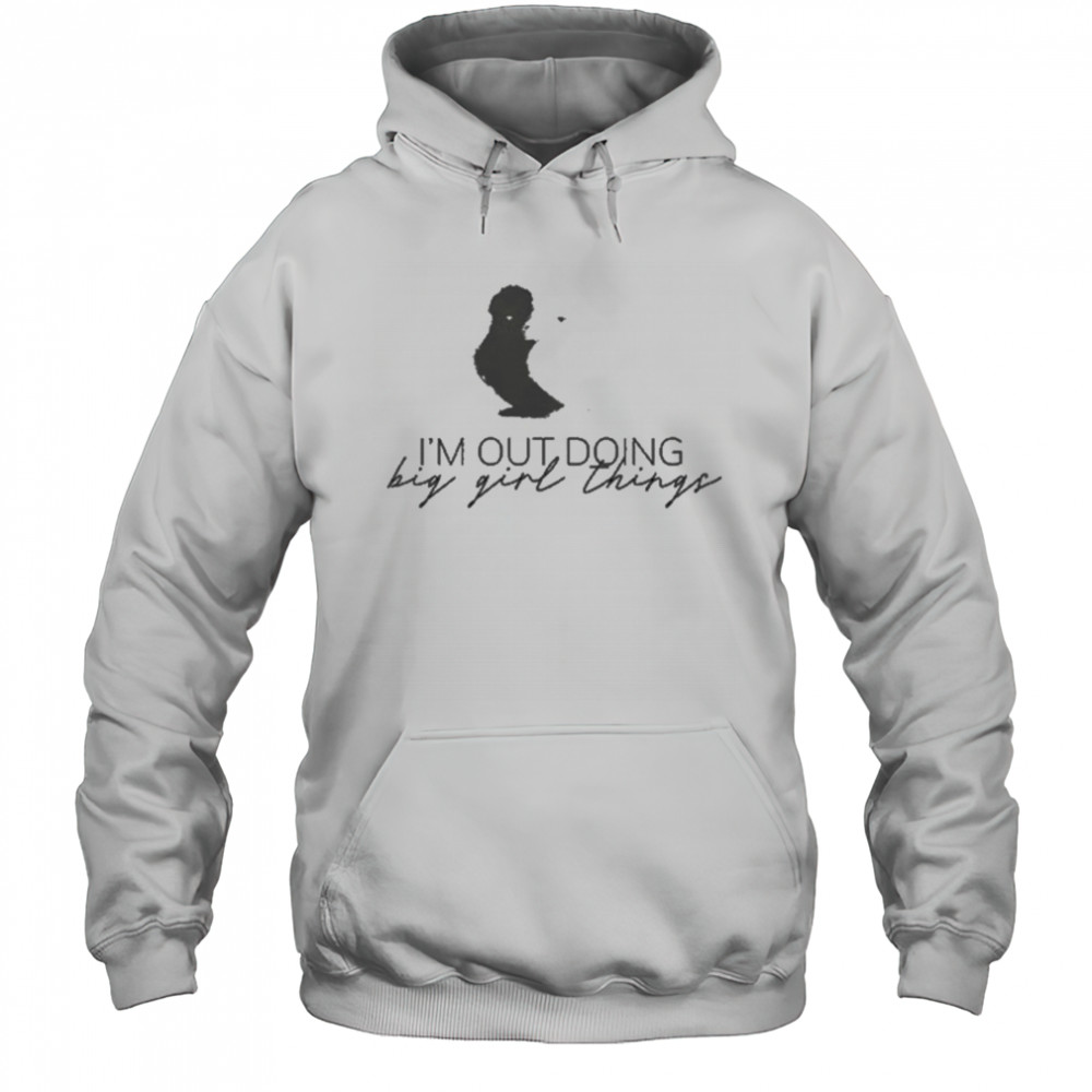 I’m Out Doing Big Girl Things T-shirt Hoodie
