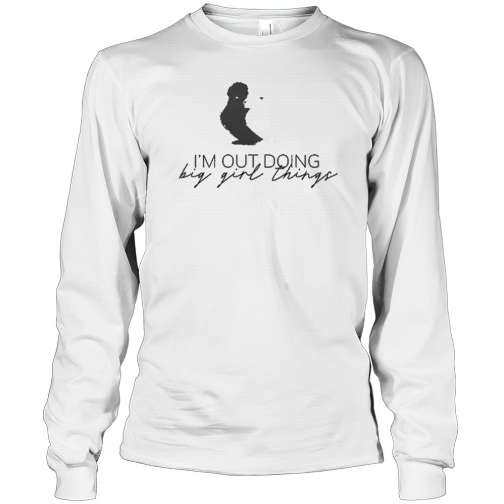 I’m Out Doing Big Girl Things T-shirt Long Sleeved
