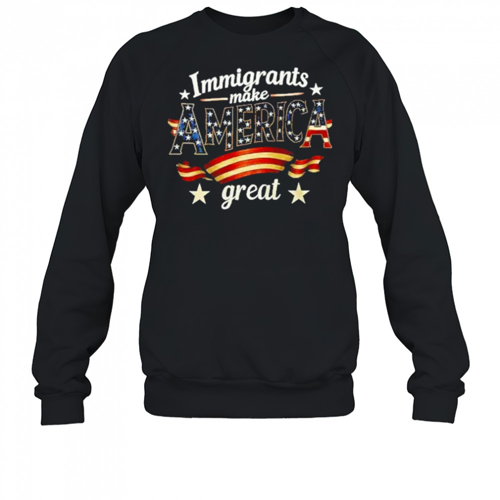 Immigrants Make America Great Special Edition Shirt Sweatshirt
