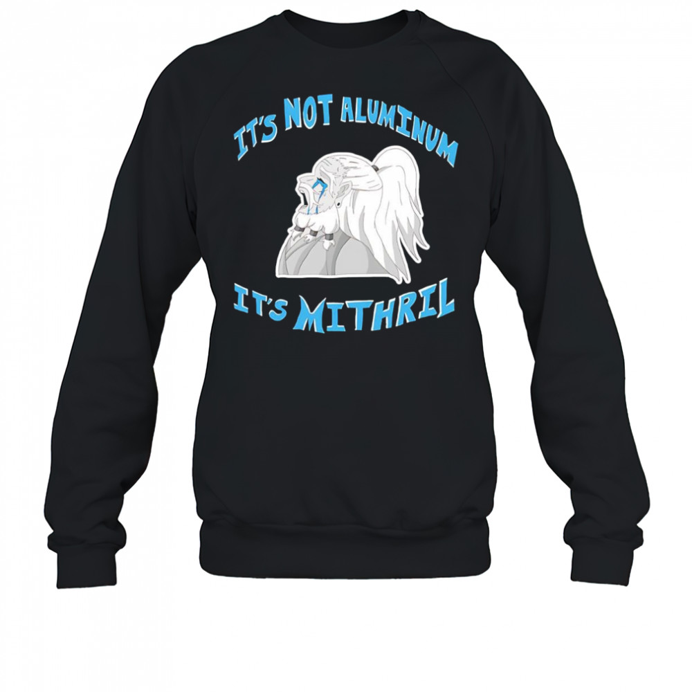 It’s not Aluminum it’s Mithril shirt Sweatshirt