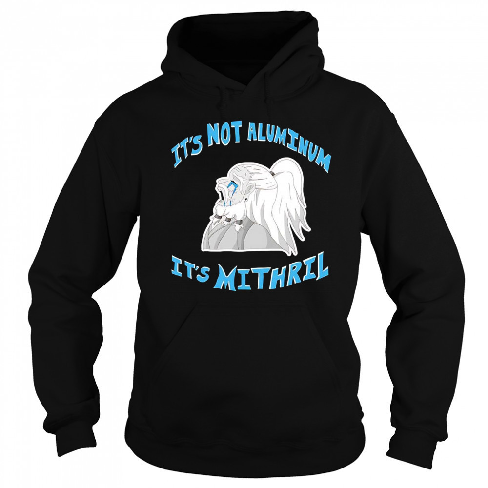 It’s not Aluminum it’s Mithril shirt Sweatshirt