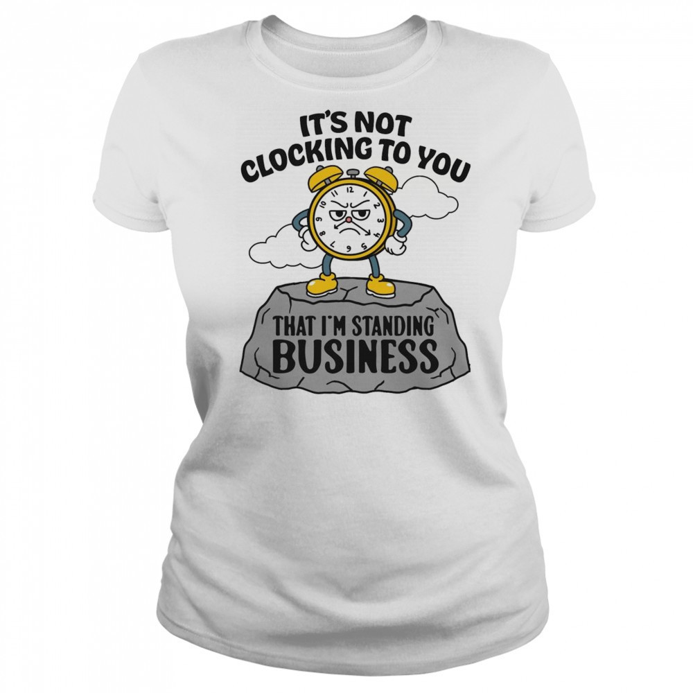 It’s Not Clocking To You That I’m Standing On Business Shirt Women's T-shirt