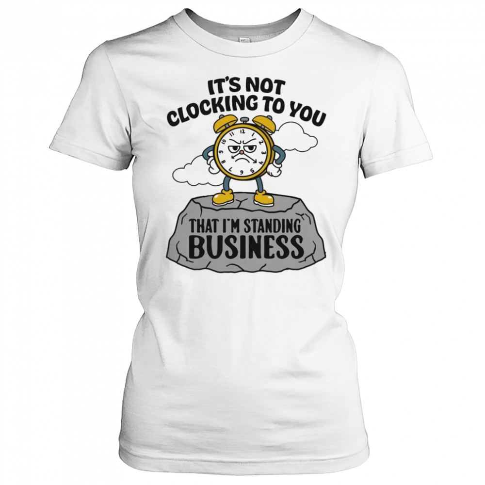 It’s Not Clocking To You That I’m Standing On Business Shirt Women's T-shirt