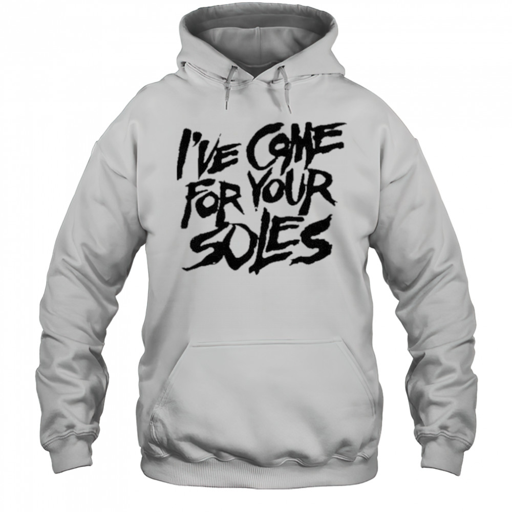 I’Ve Come For Your Soles shirt Hoodie