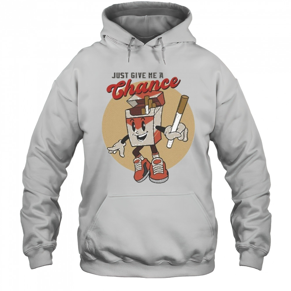 Just Give Me A Chance Cigarette T-shirt Hoodie