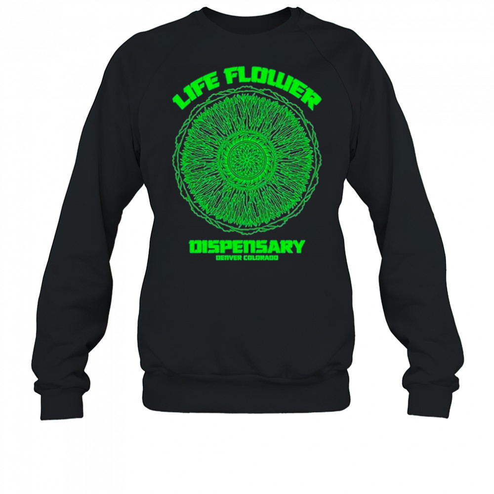 Life Flower Dispensary Denver Colorado T-shirt Sweatshirt